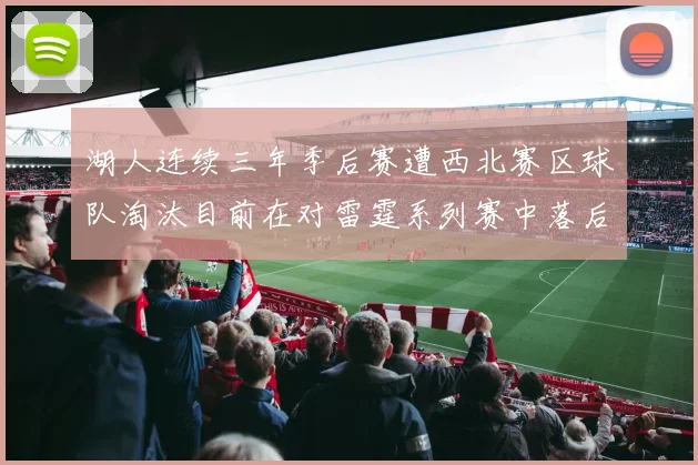 湖人连续三年季后赛遭西北赛区球队淘汰目前在对雷霆系列赛中落后0-3