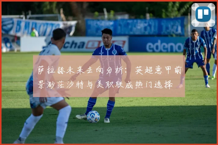 萨拉赫未来去向分析：英超意甲前景渺茫沙特与美职联成热门选择