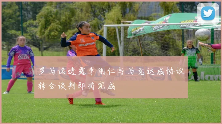 罗马诺透露李刚仁与马竞达成协议转会谈判即将完成