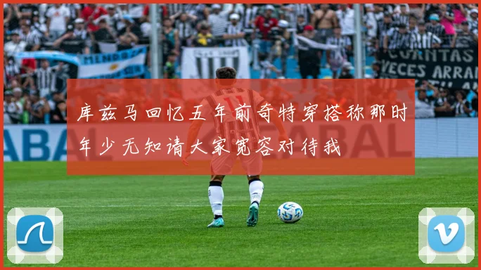 库兹马回忆五年前奇特穿搭称那时年少无知请大家宽容对待我