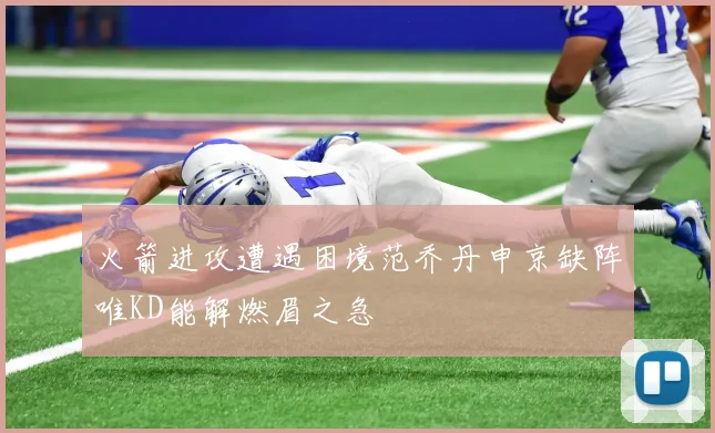 火箭进攻遭遇困境范乔丹申京缺阵唯KD能解燃眉之急